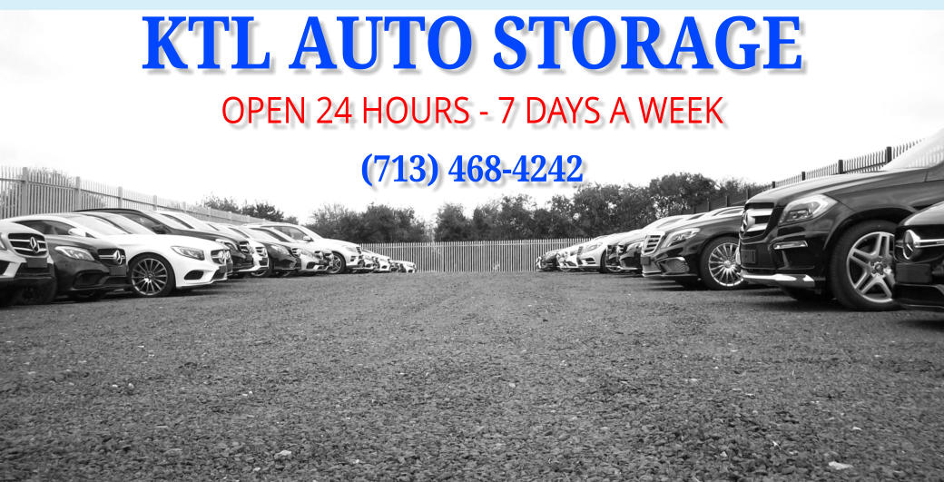 KTL AUTO STORAGE OPEN 24 HOURS - 7 DAYS A WEEK (713) 468-4242